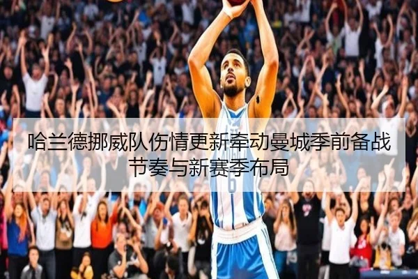 哈兰德挪威队伤情更新牵动曼城季前备战节奏与新赛季布局