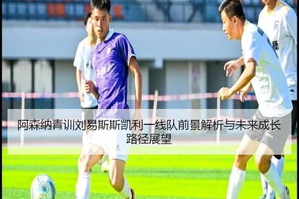 阿森纳青训刘易斯斯凯利一线队前景解析与未来成长路径展望