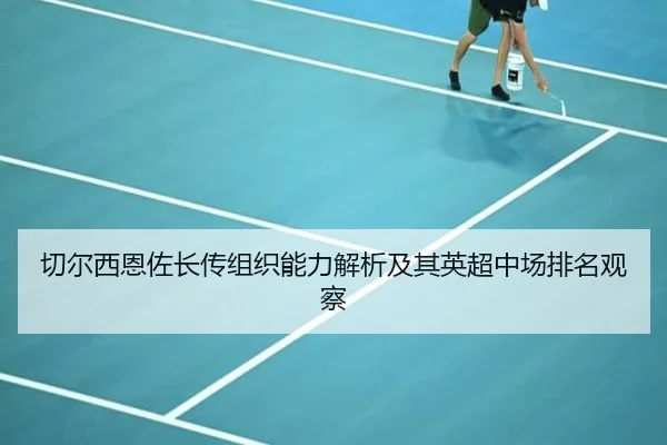 切尔西恩佐长传组织能力解析及其英超中场排名观察