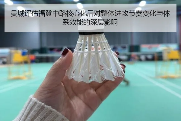 曼城评估福登中路核心化后对整体进攻节奏变化与体系效能的深层影响