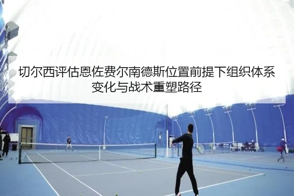 切尔西评估恩佐费尔南德斯位置前提下组织体系变化与战术重塑路径