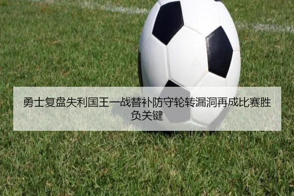 勇士复盘失利国王一战替补防守轮转漏洞再成比赛胜负关键